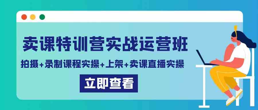 【11155】卖课特训营实战运营班：拍摄+录制课程实操+上架课程+卖课直播实操
