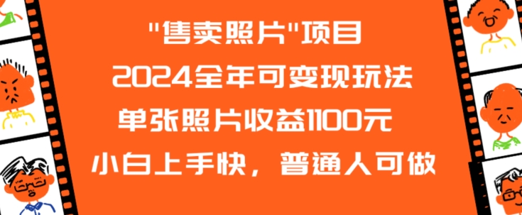 【11190】2024全年可变现玩法”售卖照片”单张照片收益1100元小白上手快，普通人可做【揭秘】