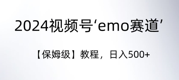 【11260】2024视频号‘emo赛道’【保姆级】教程，日入500+