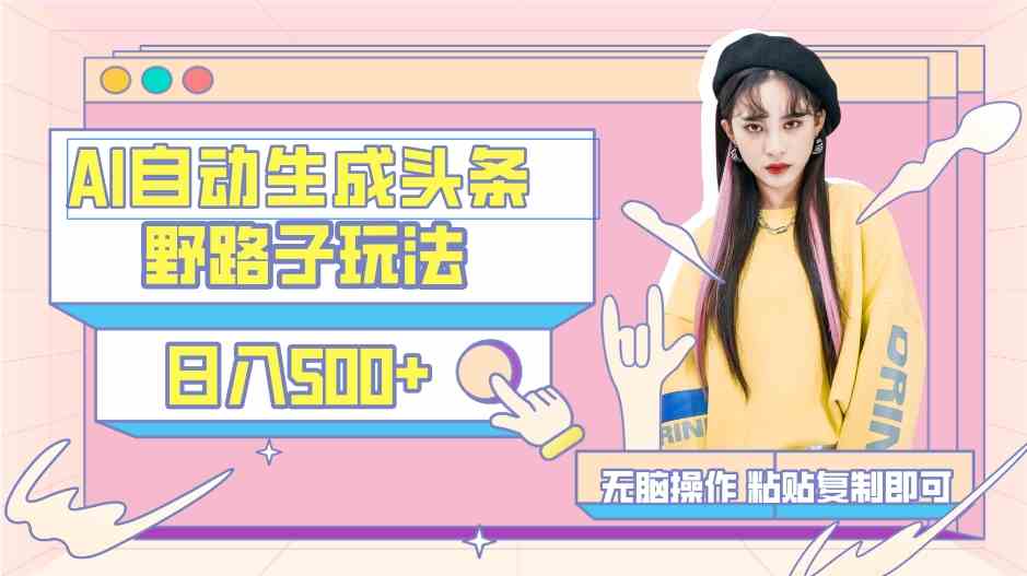 【11289】AI自动生成头条，三天必起号，三分钟轻松发布内容，复制粘贴，保姆级