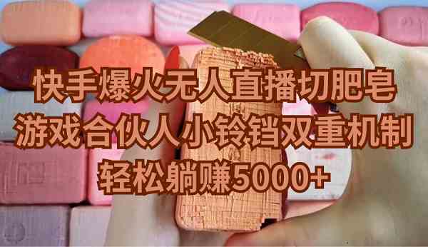 【11303】快手爆火无人直播切肥皂，游戏合伙人小铃铛双重机制，轻松躺赚5000+