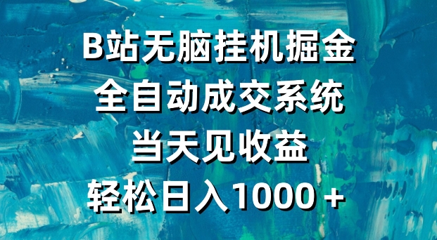 【11350】B站无脑挂机掘金，全自动成交系统，当天见收益，轻松日入1000＋