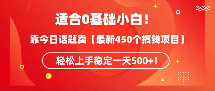 【11398】适合0基础小白！靠今日话题卖【最新450个搞钱方法】轻松上手稳定一天500+！