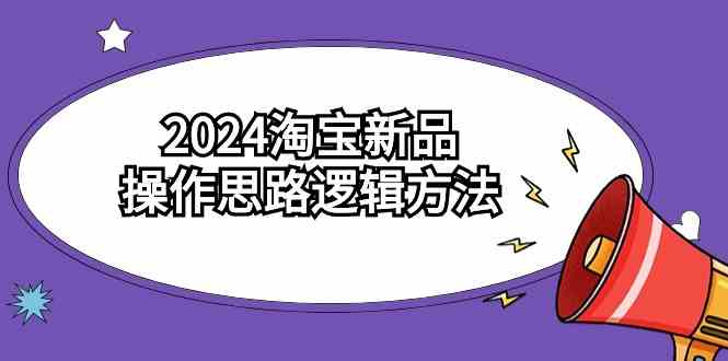 【11407】2024淘宝新品操作思路逻辑方法（6节视频课）