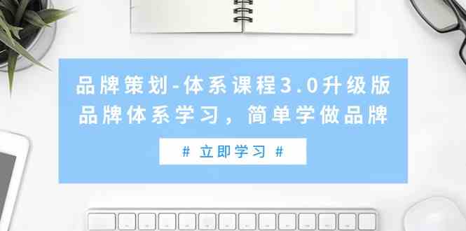 【11422】品牌策划-体系课程3.0升级版，品牌体系学习，简单学做品牌