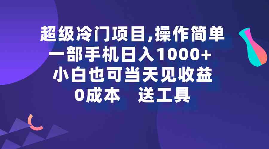 【11429】超级冷门项目,操作简单，一部手机轻松日入1000+，小白也可当天看见收益