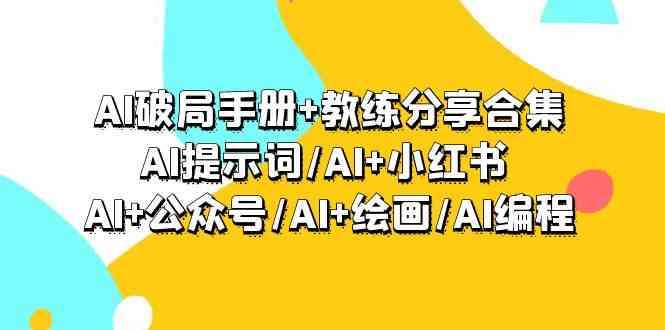 【11498】AI破局手册+教练分享合集：AI提示词/AI+小红书 /AI+公众号/AI+绘画/AI编程