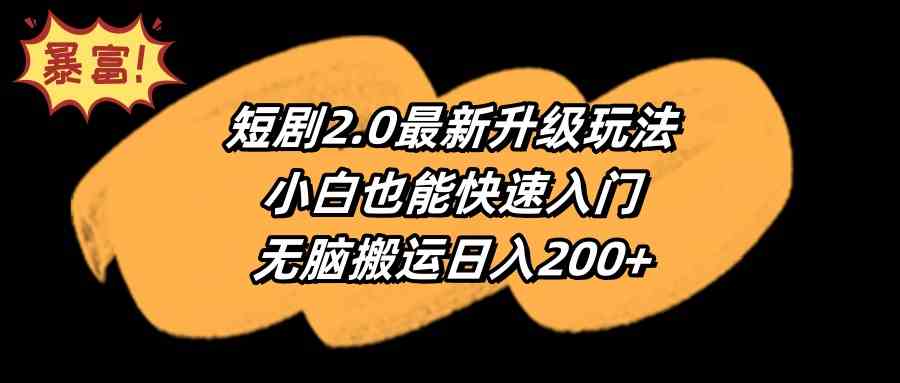 【11525】短剧2.0最新升级玩法，小白也能快速入门，无脑搬运日入200+