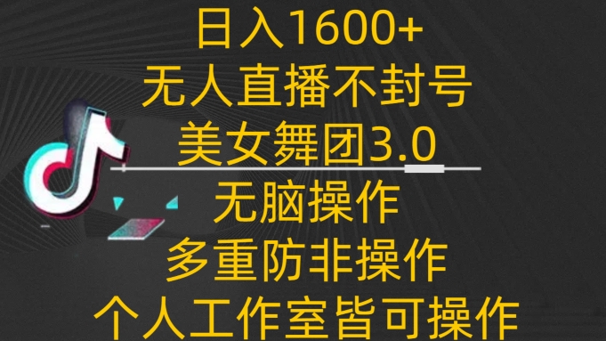 【11639】日入1600+，不封号无人直播美女舞团3.0，无脑操作多重防非操作，个人工作室皆可操作【揭秘】