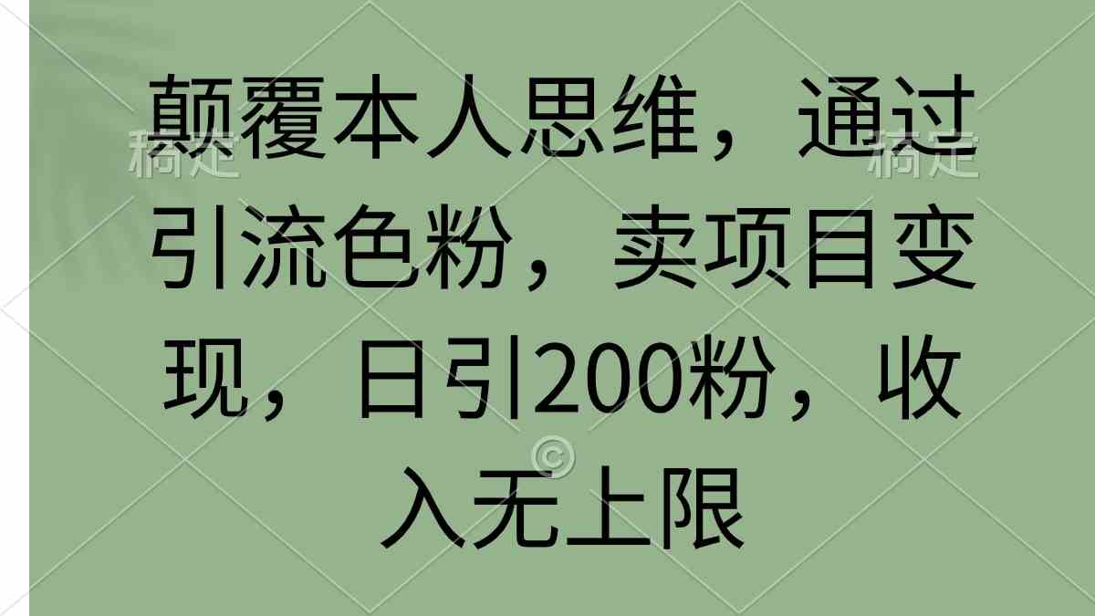 【11685】颠覆本人思维，通过引流色粉，卖项目变现，日引200粉，收入无上限
