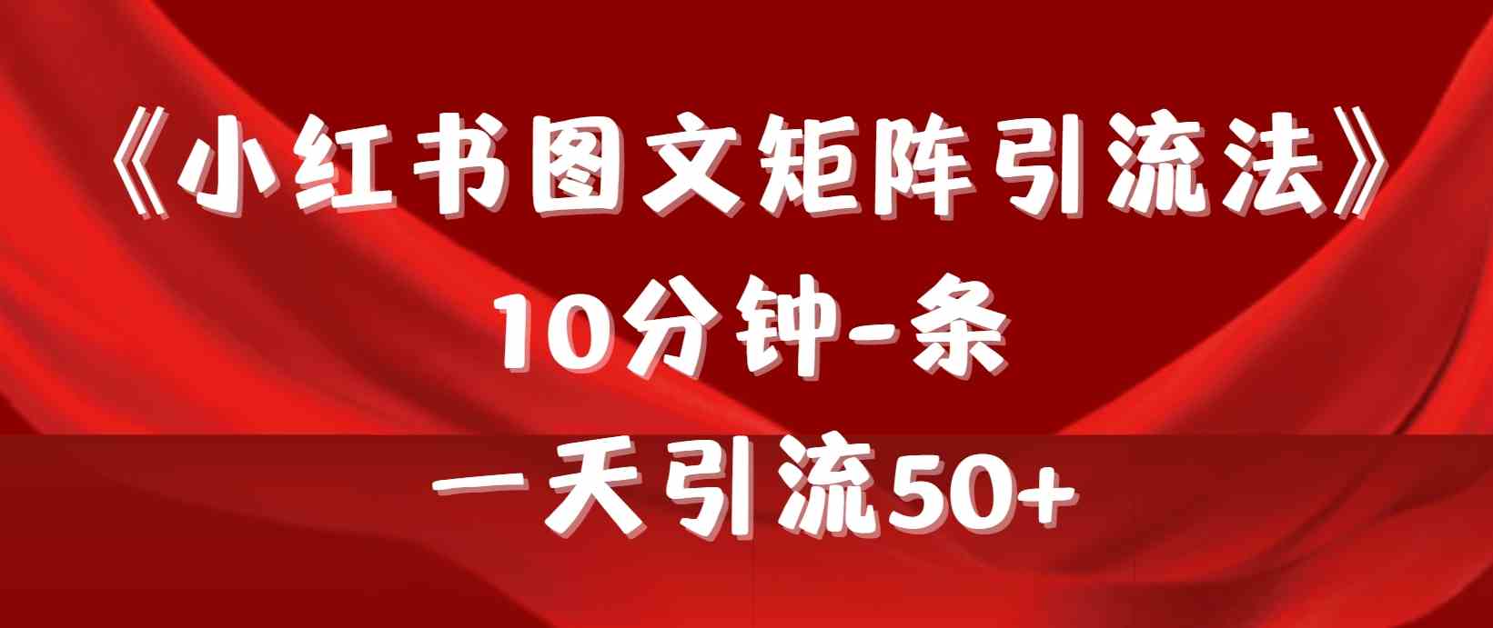 【11712】《小红书图文矩阵引流法》 10分钟-条 ，一天引流50+