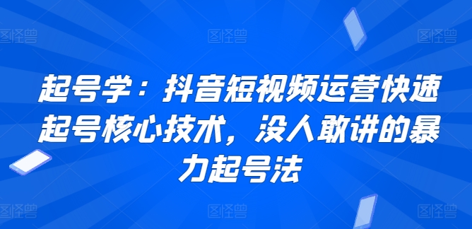 【11715】起号学：抖音短视频运营快速起号核心技术，没人敢讲的暴力起号法