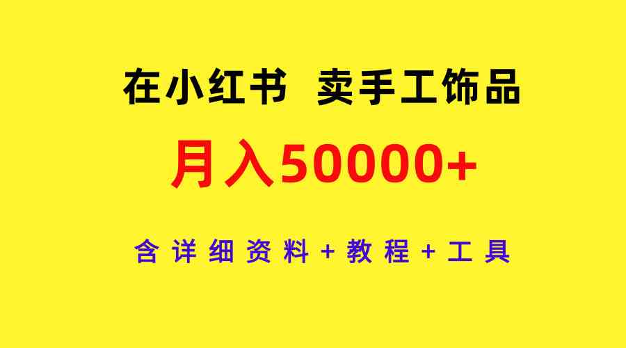 【11730】在小红书卖手工饰品，月入50000+，含详细资料+教程+工具