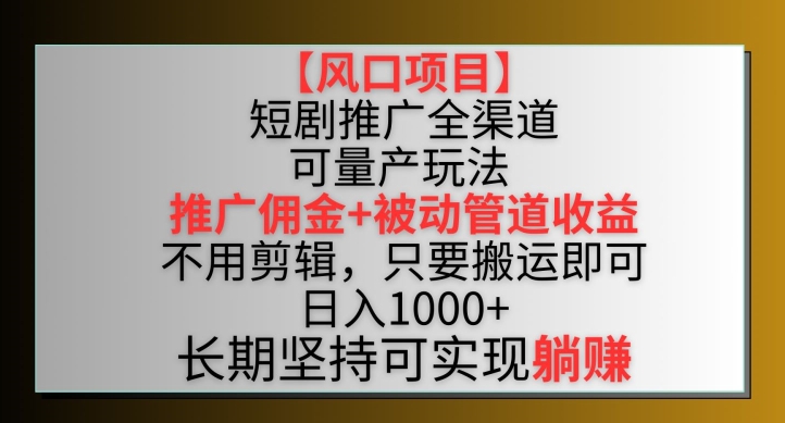 【11755】短剧推广全渠道最新双重收益玩法，推广佣金管道收益，不用剪辑，只要搬运即可【揭秘】