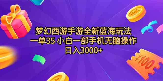 【11769】梦幻西游手游全新蓝海玩法 一单35 小白一部手机无脑操作 日入3000+