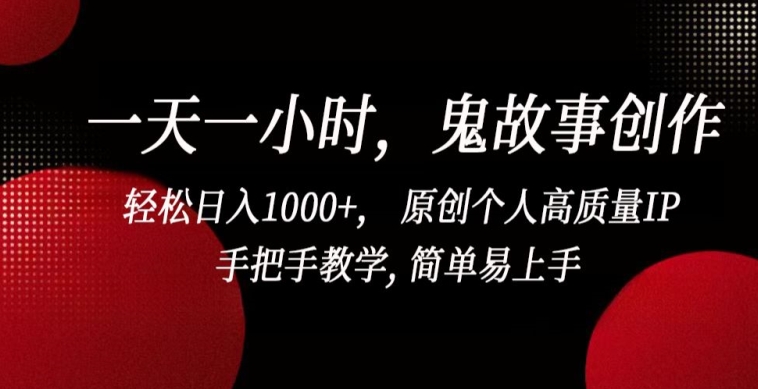 【11782】一天一小时，鬼故事创作， 轻松日入1000+， 原创个人高质量IP，手把手教学, 简单易上手【揭秘】