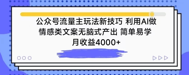 【11784】公众号流量主玩法新技巧，利用AI做情感类文案无脑式产出，简单易学，月收益4000+【揭秘】