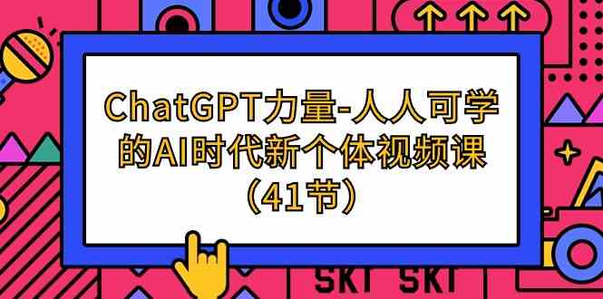【11825】ChatGPT-力量-人人可学的AI时代新个体视频课（41节）