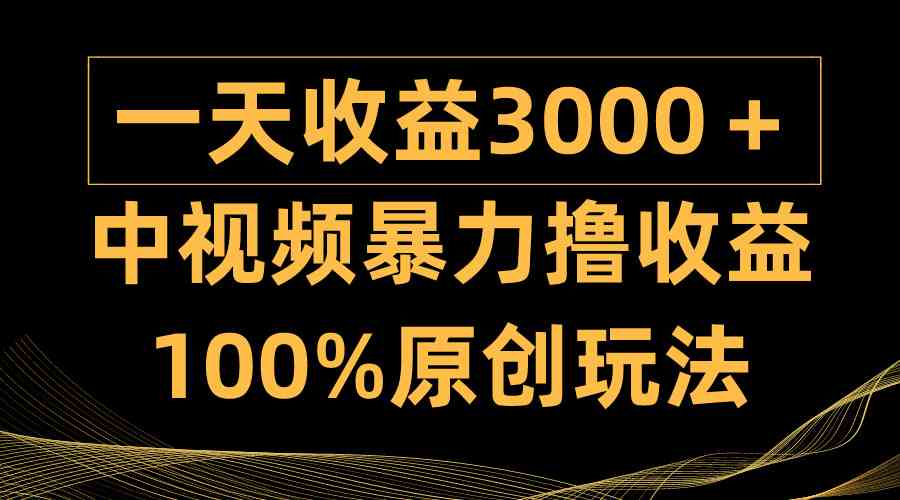 【11850】中视频暴力撸收益，日入3000＋，100%原创玩法，小白轻松上手多种变现方式