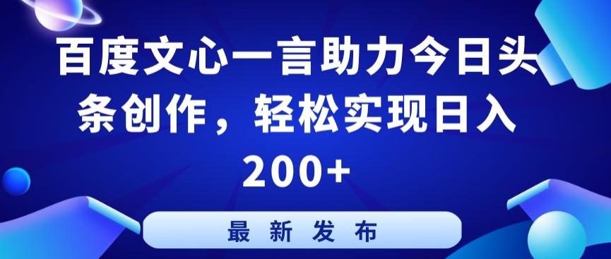【11910】百度文心一言助力今日头条创作，轻松实现日入200+【揭秘】