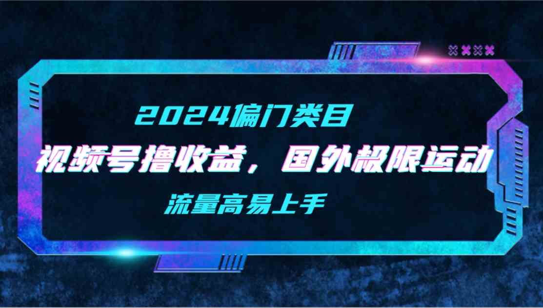【11951】【2024偏门类目】视频号撸收益，二创国外极限运动视频锦集，流量高易上手