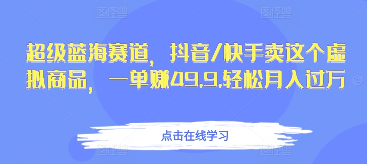 【12023】超级蓝海赛道，抖音/快手卖这个虚拟商品，一单赚49.9.轻松月入过万