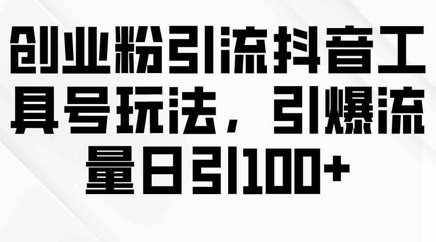 【12034】创业粉引流抖音工具号玩法，引爆流量日引100+