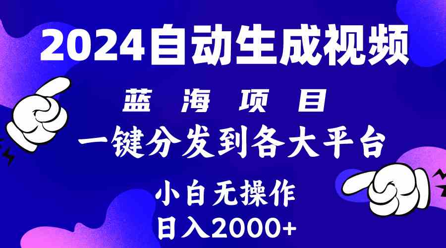 【12215】2024年最新蓝海项目 自动生成视频玩法 分发各大平台 小白无脑操作 日入2k+