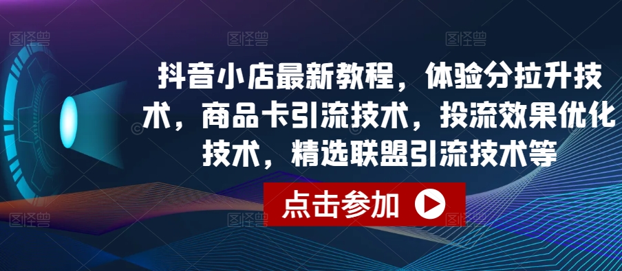 【12279】抖音小店最新教程，体验分拉升技术，商品卡引流技术，投流效果优化技术，精选联盟引流技术等