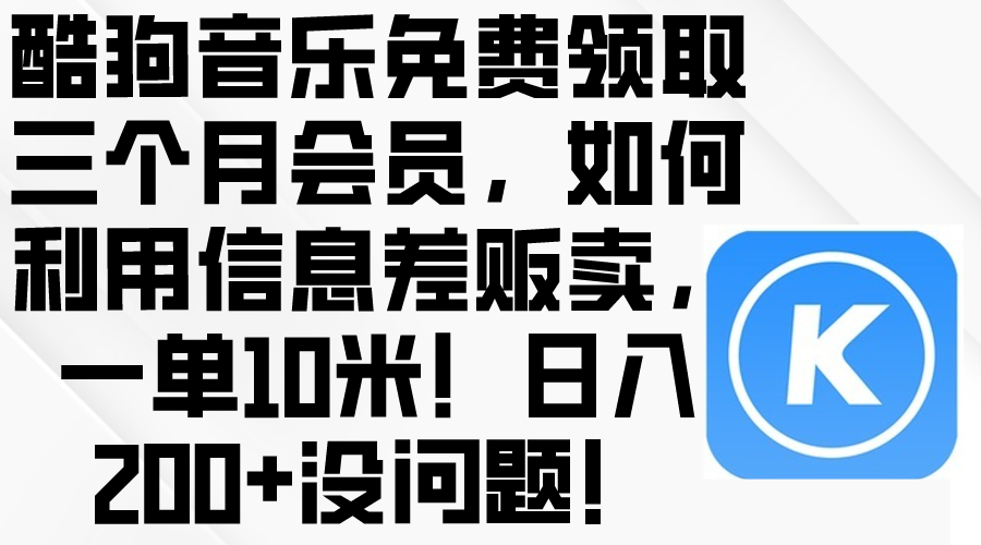 【12295】酷狗音乐免费领取三个月会员，利用信息差贩卖，一单10米！日入200+没问题