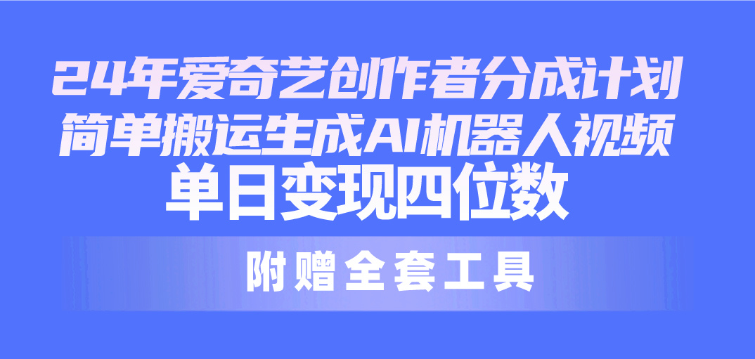 【12365】24最新爱奇艺创作者分成计划，简单搬运生成AI机器人视频，单日变现四位数