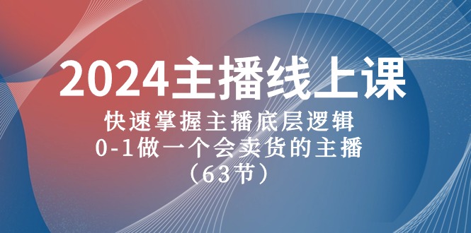 【12439】2024主播线上课，快速掌握主播底层逻辑，0-1做一个会卖货的主播（63节课）