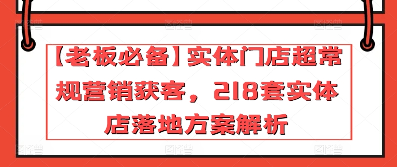 【12488】【老板必备】实体门店超常规营销获客，218套实体店落地方案解析