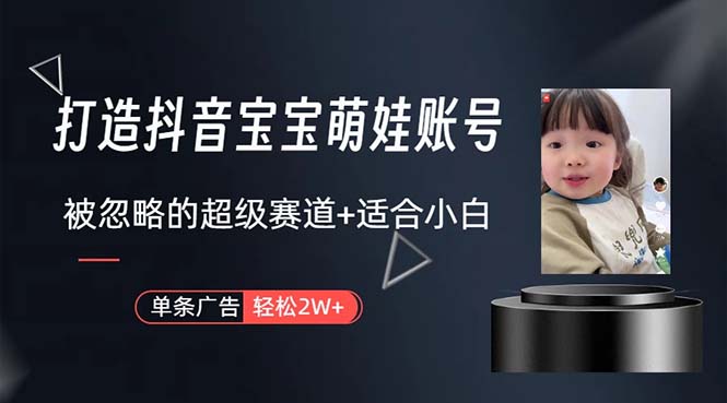 【12515】打造抖音宝宝账号，一条广告2W，大部分人忽略的超级赛道，小白简单入手