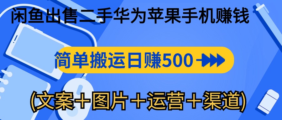 【12552】闲鱼出售二手华为苹果手机赚钱，简单搬运 日赚500-1000(文案＋图片＋运营＋渠道)