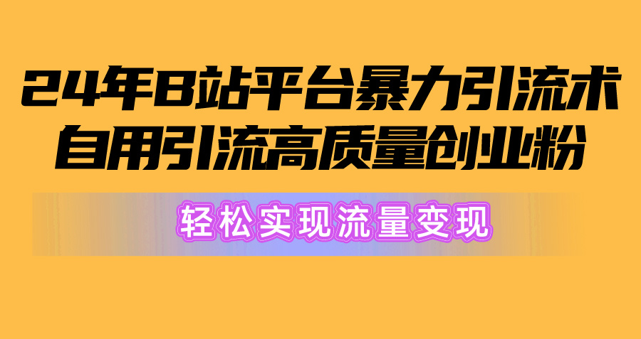【12563】2024年B站平台暴力引流术，自用引流高质量创业粉，轻松实现流量变现！