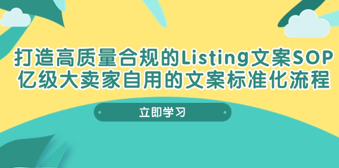 【12660】打造高质量合规Listing文案SOP，亿级大卖家自用的文案标准化流程