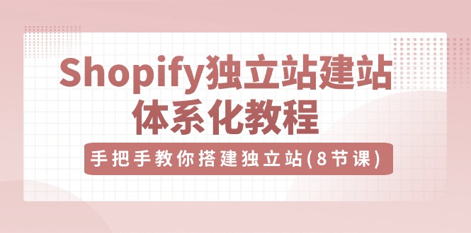 【12661】Shopify独立站-建站体系化教程，手把手教你搭建独立站（8节视频课）