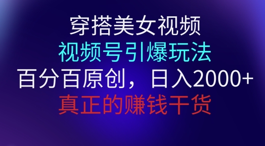 【12754】穿搭美女视频，视频号引爆玩法，百分百原创，真正赚钱干货