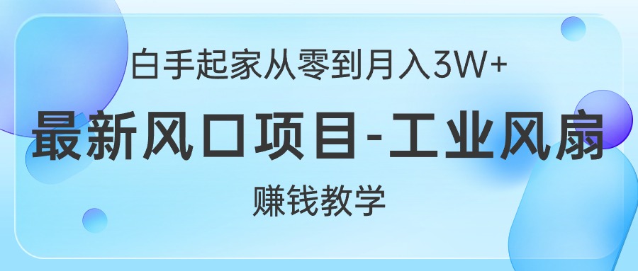 【12775】白手起家从零到月入3W+，最新风口项目-工业风扇赚钱教学