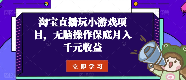 【12781】淘宝直播玩小游戏项目，无脑操作保底月入千元收益