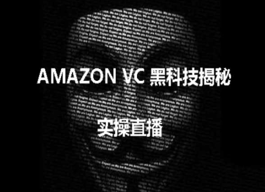 【12931】实操：AMAZON VC害人黑科技揭秘，跨境亚马逊教程