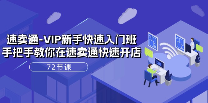 【12949】速卖通-VIP新手快速入门班，手把手教你在速卖通快速开店（72节课）