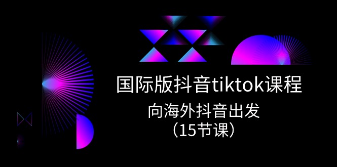【12959】国际版 抖音tiktok实战课程，向海外抖音出发（15节课）