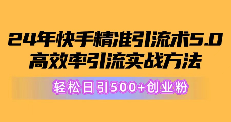 【12961】24年快手精准引流术5.0，高效率引流实战方法，轻松日引500+创业粉