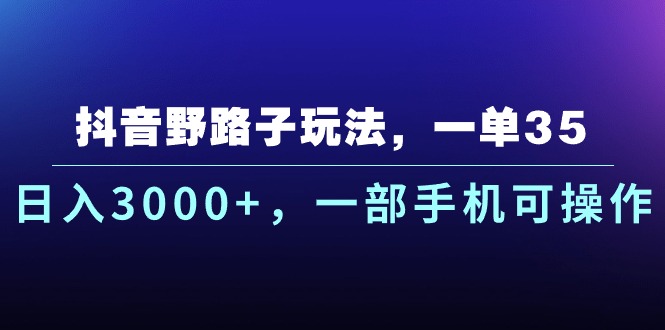 【12993】抖音野路子玩法，一单35.日入3000+，一部手机可操作