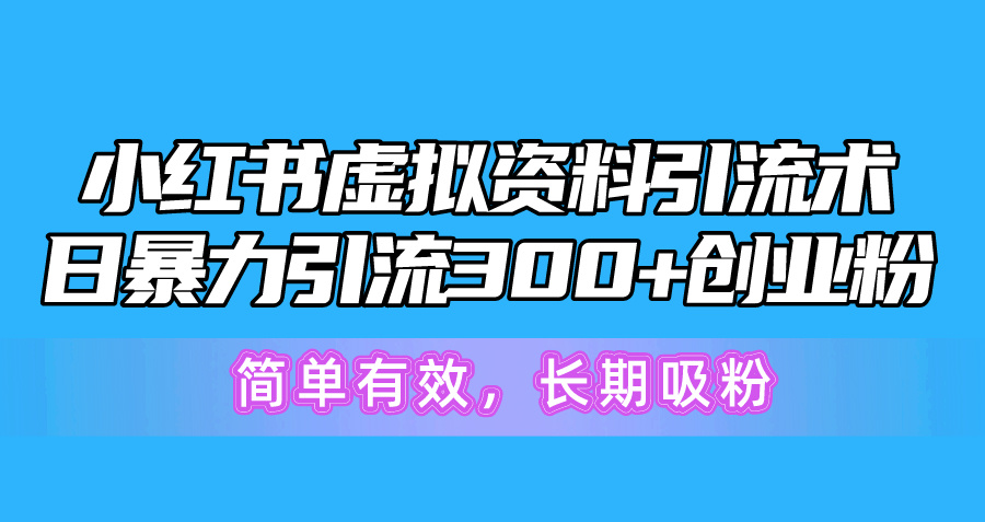 【13033】小红书虚拟资料引流术，日暴力引流300+创业粉，简单有效，长期吸粉