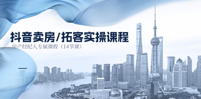 【13122】抖音卖房-拓客实操课程，房产经纪人专属课程（14节课）