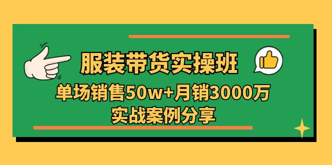 【13134】服装带货实操培训班：单场销售50w+月销3000万实战案例分享（27节）
