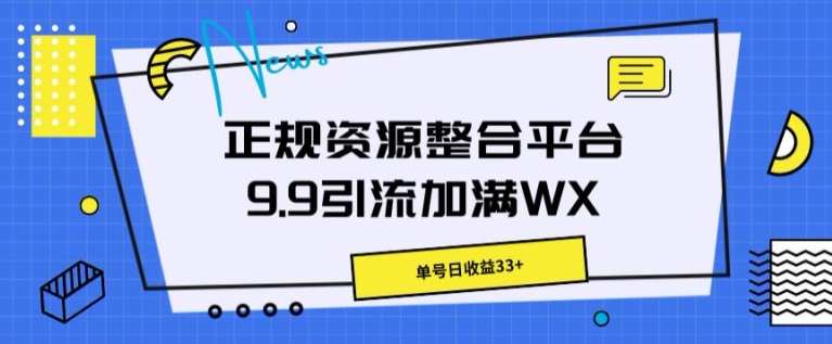 【13147】正规资源整合平台9.9引流加满WX，单号日收益33+